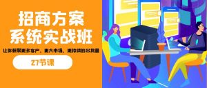 招商·方案系统实战班:让你获取更多客户,更大市场,更持续的出货量(27节)-精品虚拟资源库
