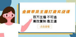 金牌带货主播打造实战课:百万主播 不可追,高效复制 是王道(10节课)-精品虚拟资源库