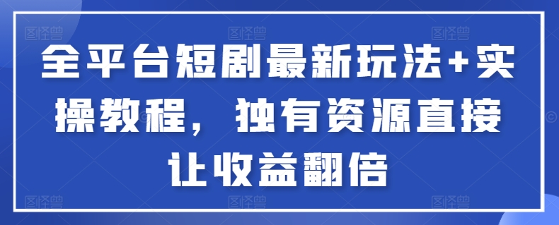 全平台短剧最新玩法+实操教程，独有资源直接让收益翻倍-精品虚拟资源库