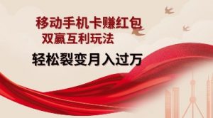 移动手机卡挣红包，双赢互利玩法，轻松裂变月入过W【仅揭秘】-精品虚拟资源库