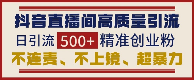 抖音直播间引流创业粉，无需连麦、不用上镜、超暴力，日引流500+高质量精准创业粉-精品虚拟资源库