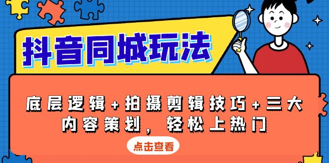 抖音 同城玩法，底层逻辑+拍摄剪辑技巧+三大内容策划，轻松上热门-精品虚拟资源库
