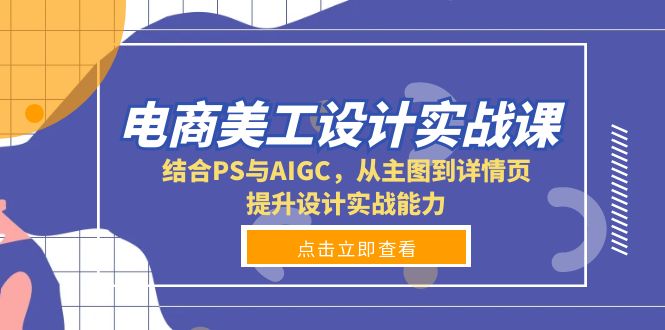 电商美工设计实战课，结合PS与AIGC，从主图到详情页，提升设计实战能力-精品虚拟资源库