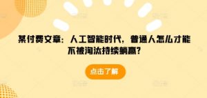 某付费文章：人工智能时代，普通人怎么才能不被淘汰持续躺赢?-精品虚拟资源库