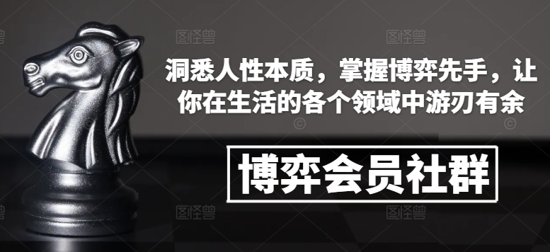博弈会员社群，洞悉人性本质，掌握博弈先手，让你在生活的各个领域中游刃有余-精品虚拟资源库