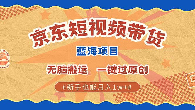 京东短视频带货 2025新风口 批量搬运 单号月入过万 上不封顶-精品虚拟资源库