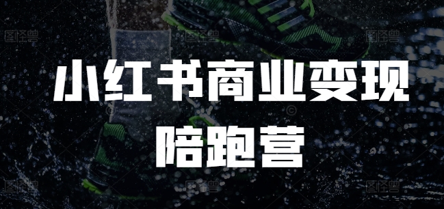 小红书商业变现陪跑营，小红书电商教程-精品虚拟资源库