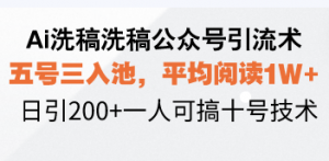 Ai洗稿洗稿公众号引流术，五号三入池，平均阅读1W+，日引200+一人可搞...-精品虚拟资源库