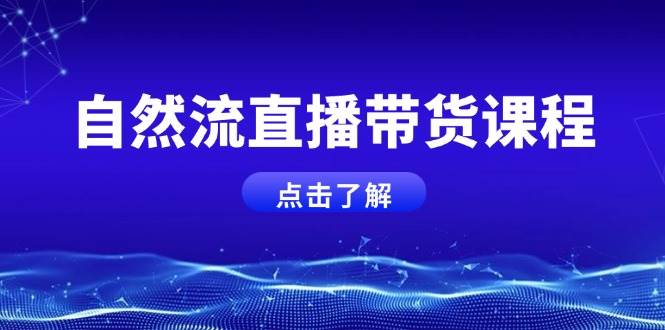 自然流直播带货课程，结合微付费起号，打造运营主播，提升个人能力-精品虚拟资源库