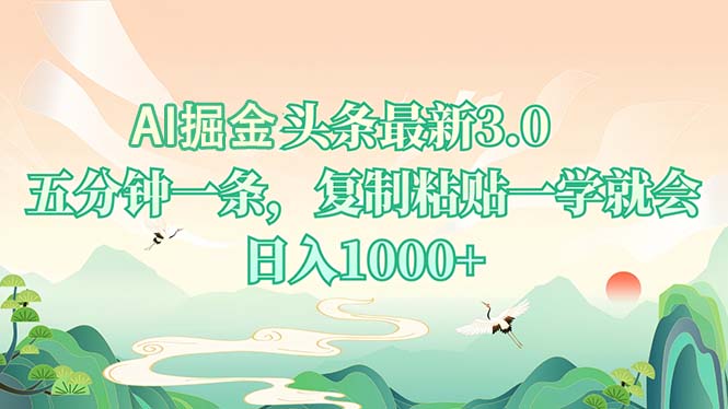 AI掘头条最新3.0，5分钟一条，复制粘贴一学就会，日入1000+-精品虚拟资源库