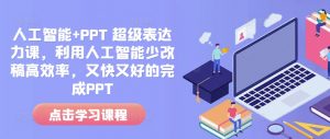人工智能+PPT 超级表达力课，利用人工智能少改稿高效率，又快又好的完成PPT-精品虚拟资源库