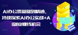 AI办公零基础到精通,持续探索AI办公实战+AI副业赚钱机会-精品虚拟资源库