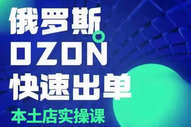 俄罗斯OZON本土店实操课，​OZON本土店运营选品变现-精品虚拟资源库