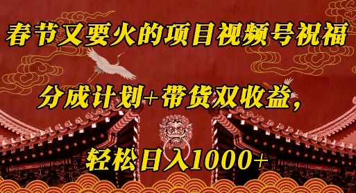春节又要火的项目视频号祝福，分成计划+带货双收益，轻松日入几张【揭秘】-精品虚拟资源库