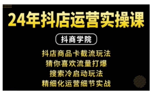 抖音小店运营实操课：抖店商品卡截流玩法，猜你喜欢流量打爆，搜索冷启动玩法，精细化运营细节实战-精品虚拟资源库