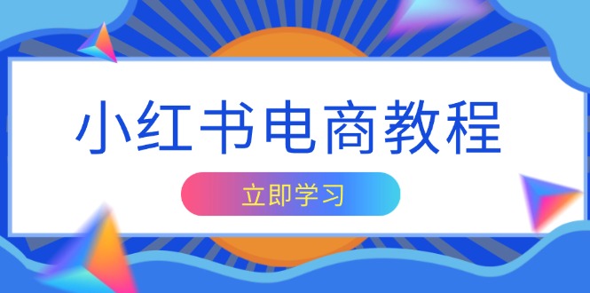 小红书电商教程，掌握帐号定位与内容创作技巧，打造爆款，实现商业变现-精品虚拟资源库