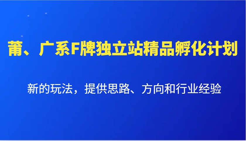 莆、广系F牌独立站精品孵化计划，新的玩法，提供思路、方向和行业经验-精品虚拟资源库