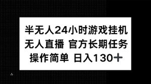 半无人24小时游戏挂JI，官方长期任务，操作简单 日入130+【揭秘】-精品虚拟资源库