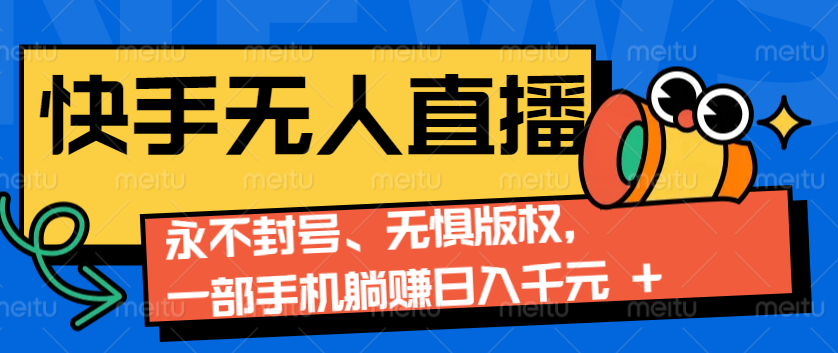 2024快手无人直播9.0神技来袭：永不封号、无惧版权，一部手机躺赚日入千元+-精品虚拟资源库
