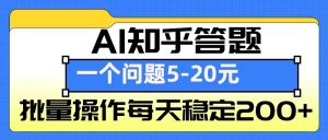 AI知乎答题掘金,一个问题收益5-20元,批量操作每天稳定200+-精品虚拟资源库