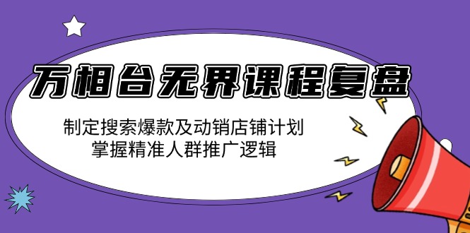 万相台无界课程复盘：制定搜索爆款及动销店铺计划，掌握精准人群推广逻辑-精品虚拟资源库