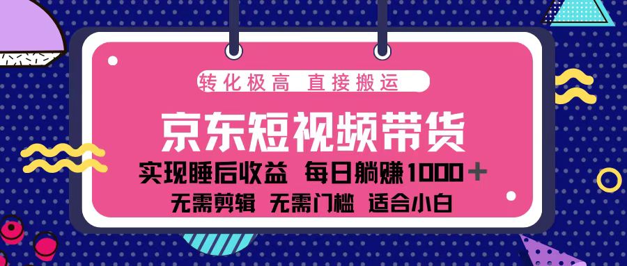 蓝海项目京东短视频带货：单账号月入过万，可矩阵。-精品虚拟资源库