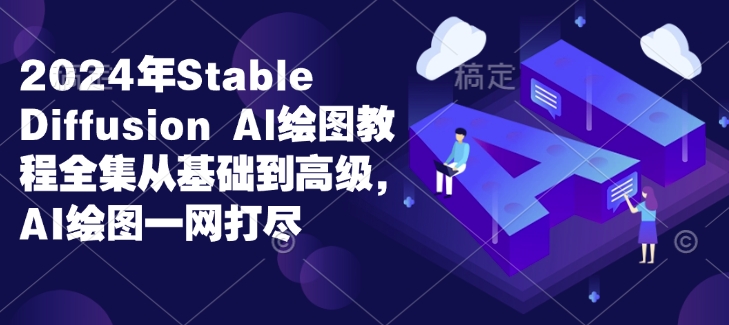 2024年Stable Diffusion Al绘图教程全集从基础到高级，AI绘图一网打尽-精品虚拟资源库