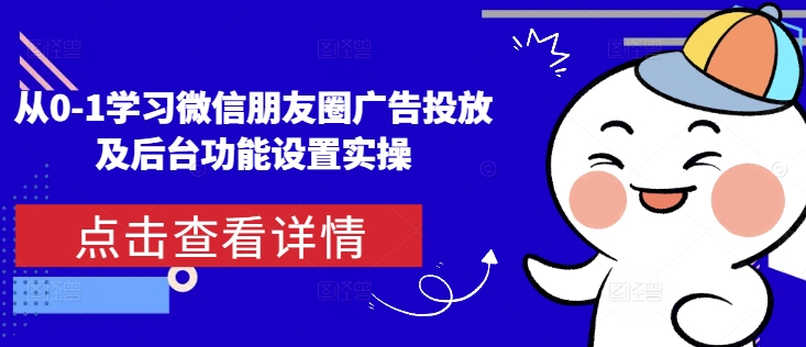 从0-1学习微信朋友圈广告投放及后台功能设置实操-精品虚拟资源库
