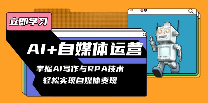 AI+自媒体运营变现课，掌握AI写作与RPA技术，轻松实现自媒体变现-精品虚拟资源库