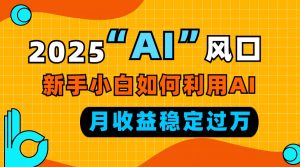 2025“ AI ”风口，新手小白如何利用ai，每月收益稳定过万-精品虚拟资源库