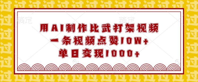 用AI制作比武打架视频，一条视频点赞10W+，单日变现1k【揭秘】-精品虚拟资源库
