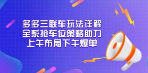 多多三联车玩法详解，全系抢车位策略助力，上午布局下午爆单-精品虚拟资源库