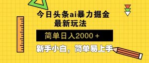 今日头条最新暴利掘金玩法 Al辅助，当天起号，轻松矩阵 第二天见收益，...-精品虚拟资源库