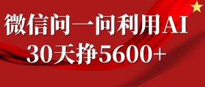 微信问一问分成计划,30天挣5600+,回答问题就能赚钱(附提示词)-精品虚拟资源库
