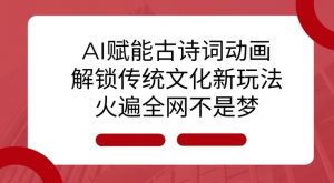 AI 赋能古诗词动画：解锁传统文化新玩法，火遍全网不是梦!-精品虚拟资源库
