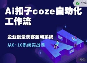Ai扣子coze自动化工作流，从0~10系统实战课，10个人的工作量1个人完成-精品虚拟资源库