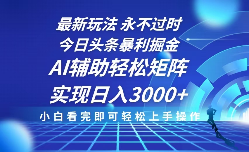 今日头条最新暴利掘金玩法，思路简单，AI辅助，复制粘贴轻松矩阵日入3000+-精品虚拟资源库