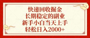 快递回收掘金，长期稳定的副业，新手小白当天上手，轻松日入2000+-精品虚拟资源库