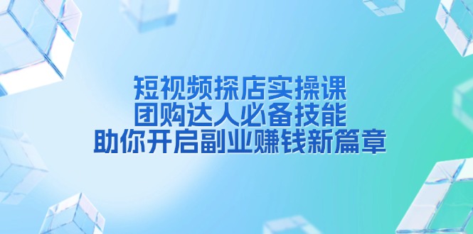 短视频探店实操课，团购达人必备技能，助你开启副业赚钱新篇章-精品虚拟资源库