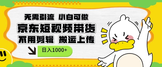 无需引流，小白可做，京东短现频带货，不用剪辑，搬运上传，日入1k【揭秘】-精品虚拟资源库