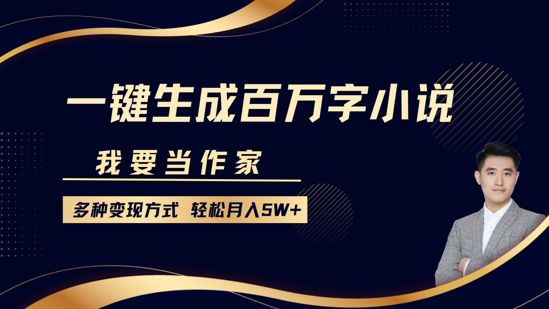 我要当作家，一键生成百万字小说，多种变现方式，轻松月入5W+-精品虚拟资源库