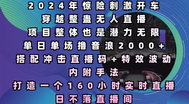 2024年惊险刺激开车穿越整蛊无人直播，单日单场撸音浪2000+，打造一个160小时实时直播日不落直播间【揭秘】-精品虚拟资源库