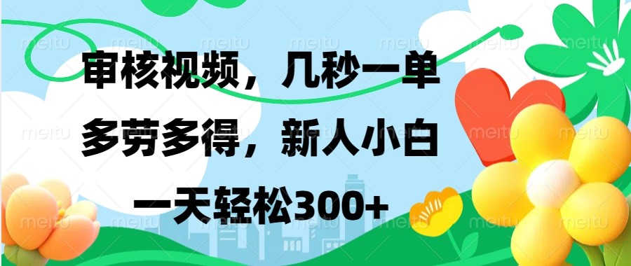 审核视频，几秒一单，多劳多得，新人小白一天轻松300+-精品虚拟资源库