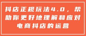 抖店正规玩法4.0,帮助你更好地理解和应对电商抖店的运营-精品虚拟资源库
