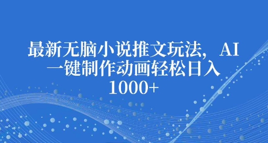 最新无脑小说推文玩法，AI一键制作动画轻松日入多张【揭秘】-精品虚拟资源库