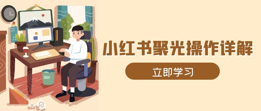 小红书聚光操作详解，涵盖素材、开户、定位、计划搭建等全流程实操-精品虚拟资源库