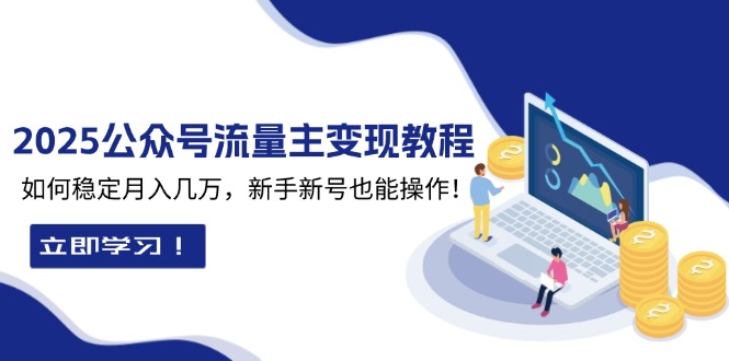 2025众公号流量主变现教程：如何稳定月入几万，新手新号也能操作-精品虚拟资源库