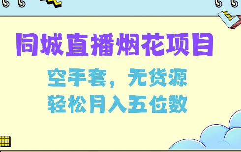 同城烟花项目，空手套，无货源，轻松月入5位数【揭秘】-精品虚拟资源库