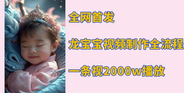 全网首发，龙宝宝视频制作教程，一条视频2000w播放-精品虚拟资源库