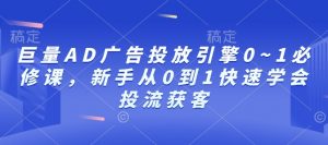 巨量AD广告投放引擎0~1必修课,新手从0到1快速学会投流获客-精品虚拟资源库